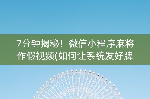 7分钟揭秘！微信小程序麻将作假视频(如何让系统发好牌)
