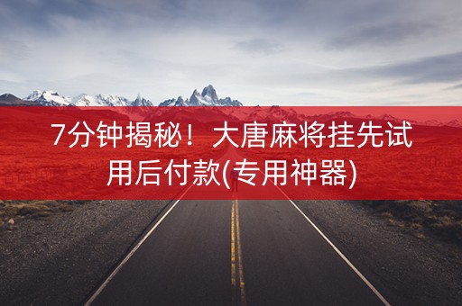 7分钟揭秘！大唐麻将挂先试用后付款(专用神器)