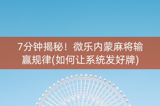 7分钟揭秘！微乐内蒙麻将输赢规律(如何让系统发好牌)