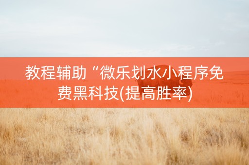 教程辅助“微乐划水小程序免费黑科技(提高胜率)