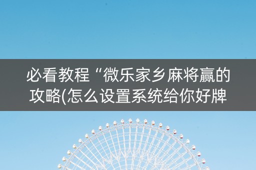 必看教程“微乐家乡麻将赢的攻略(怎么设置系统给你好牌)