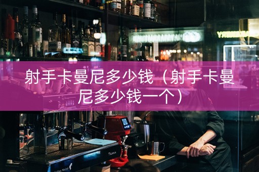 射手卡曼尼多少钱（射手卡曼尼多少钱一个）