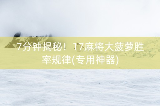 7分钟揭秘！17麻将大菠萝胜率规律(专用神器)