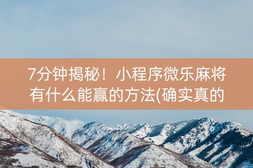 7分钟揭秘！小程序微乐麻将有什么能赢的方法(确实真的有挂)
