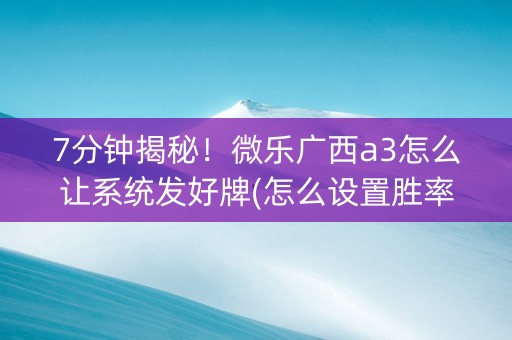 7分钟揭秘！微乐广西a3怎么让系统发好牌(怎么设置胜率)