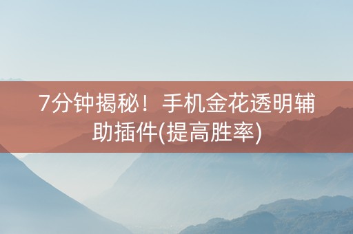 7分钟揭秘！手机金花透明辅助插件(提高胜率)