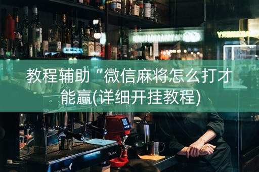教程辅助“微信麻将怎么打才能赢(详细开挂教程)