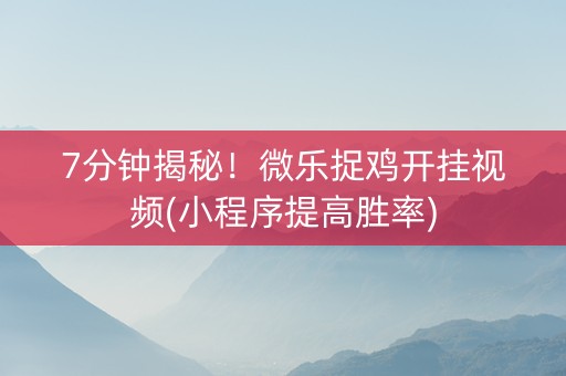 7分钟揭秘！微乐捉鸡开挂视频(小程序提高胜率)