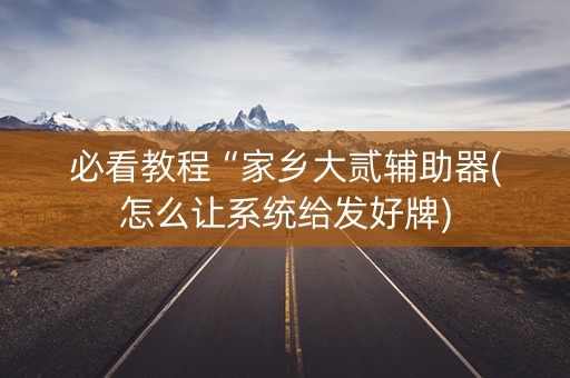 必看教程“家乡大贰辅助器(怎么让系统给发好牌)
