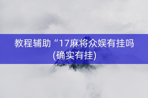 教程辅助“17麻将众娱有挂吗(确实有挂)