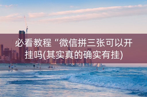 必看教程“微信拼三张可以开挂吗(其实真的确实有挂)