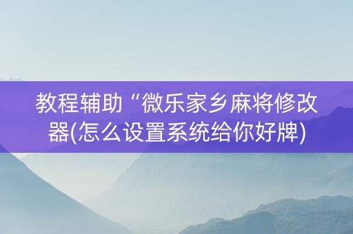 教程辅助“微乐家乡麻将修改器(怎么设置系统给你好牌)