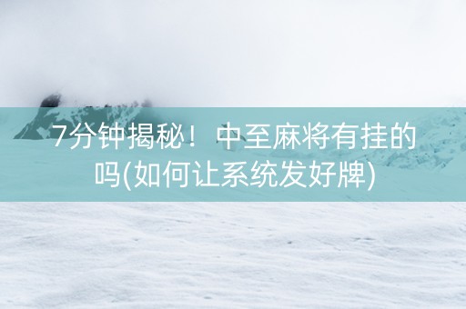 7分钟揭秘！中至麻将有挂的吗(如何让系统发好牌)