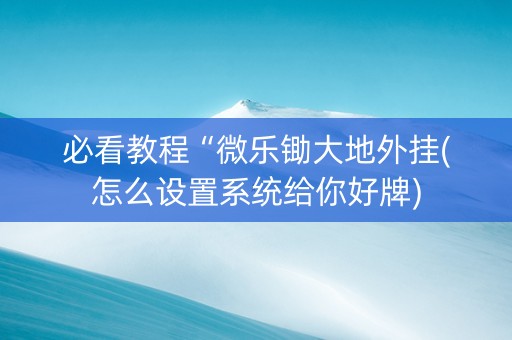 必看教程“微乐锄大地外挂(怎么设置系统给你好牌)