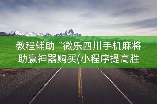 教程辅助“微乐四川手机麻将助赢神器购买(小程序提高胜率)