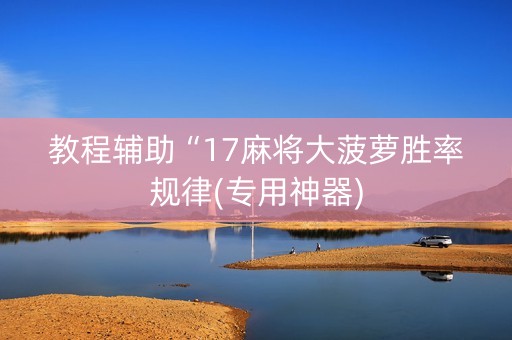 教程辅助“17麻将大菠萝胜率规律(专用神器)