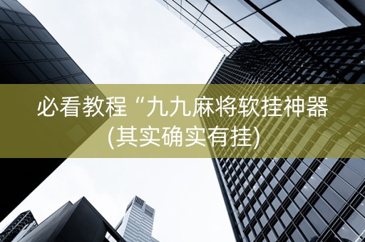 必看教程“九九麻将软挂神器(其实确实有挂)