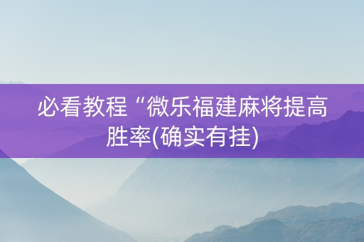 必看教程“微乐福建麻将提高胜率(确实有挂)