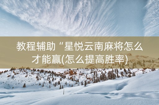 教程辅助“星悦云南麻将怎么才能赢(怎么提高胜率)