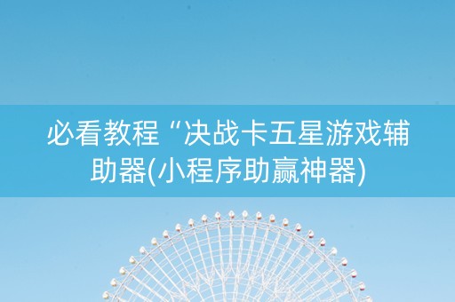 必看教程“决战卡五星游戏辅助器(小程序助赢神器)