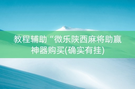 教程辅助“微乐陕西麻将助赢神器购买(确实有挂)