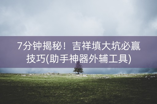 7分钟揭秘！吉祥填大坑必赢技巧(助手神器外辅工具)