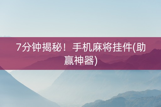 7分钟揭秘！手机麻将挂件(助赢神器)