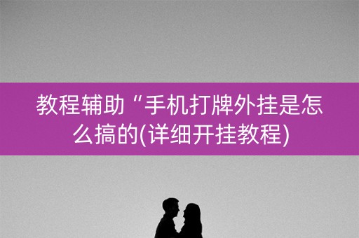 教程辅助“手机打牌外挂是怎么搞的(详细开挂教程)