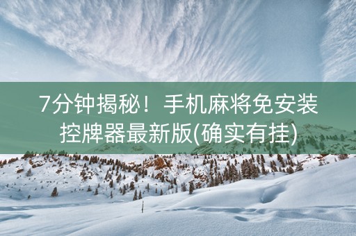 7分钟揭秘！手机麻将免安装控牌器最新版(确实有挂)