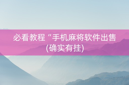 必看教程“手机麻将软件出售(确实有挂)