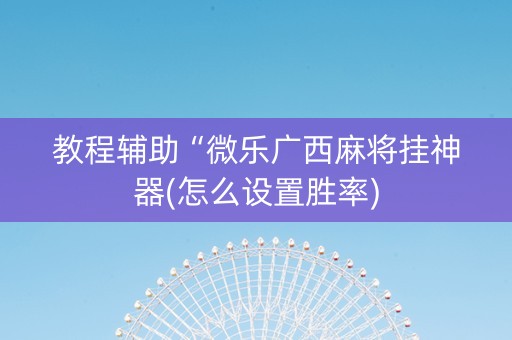 教程辅助“微乐广西麻将挂神器(怎么设置胜率)