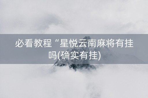 必看教程“星悦云南麻将有挂吗(确实有挂)