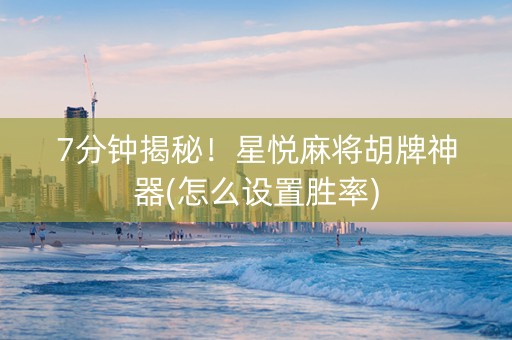 7分钟揭秘！星悦麻将胡牌神器(怎么设置胜率)