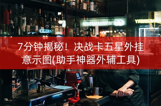 7分钟揭秘！决战卡五星外挂意示图(助手神器外辅工具)