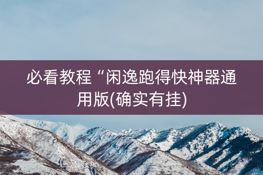 必看教程“闲逸跑得快神器通用版(确实有挂)
