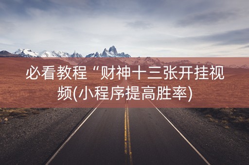 必看教程“财神十三张开挂视频(小程序提高胜率)