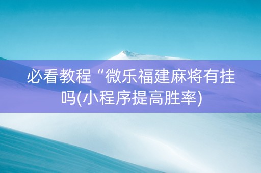 必看教程“微乐福建麻将有挂吗(小程序提高胜率)