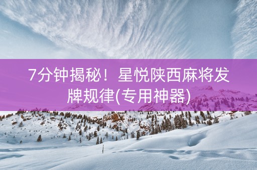 7分钟揭秘！星悦陕西麻将发牌规律(专用神器)