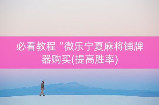 必看教程“微乐宁夏麻将铺牌器购买(提高胜率)