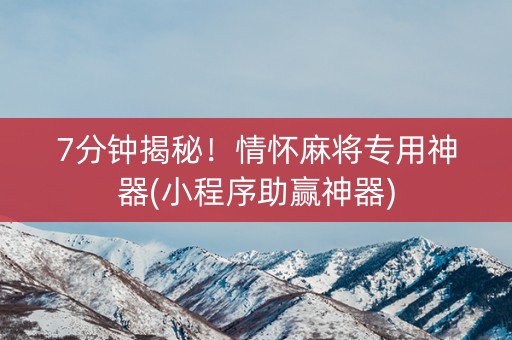 7分钟揭秘！情怀麻将专用神器(小程序助赢神器)