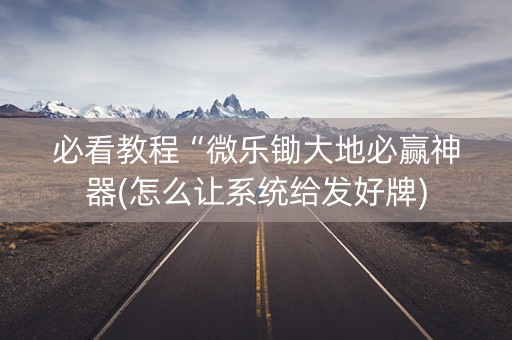 必看教程“微乐锄大地必赢神器(怎么让系统给发好牌)