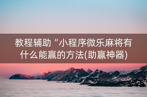 教程辅助“小程序微乐麻将有什么能赢的方法(助赢神器)