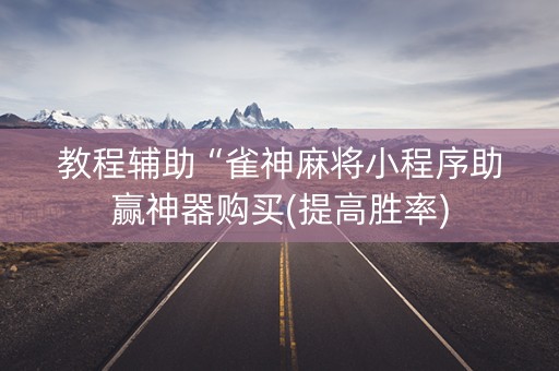 教程辅助“雀神麻将小程序助赢神器购买(提高胜率)