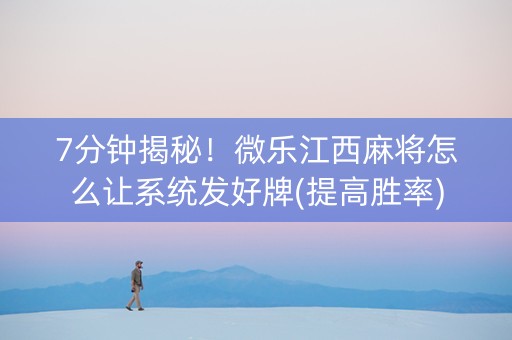 7分钟揭秘！微乐江西麻将怎么让系统发好牌(提高胜率)