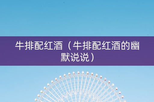 牛排配红酒（牛排配红酒的幽默说说）