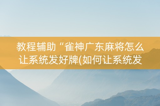 教程辅助“雀神广东麻将怎么让系统发好牌(如何让系统发好牌)