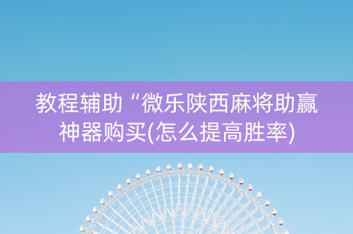 教程辅助“微乐陕西麻将助赢神器购买(怎么提高胜率)