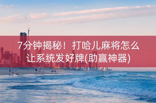7分钟揭秘！打哈儿麻将怎么让系统发好牌(助赢神器)