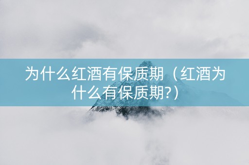 为什么红酒有保质期（红酒为什么有保质期?）