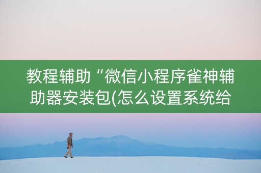 教程辅助“微信小程序雀神辅助器安装包(怎么设置系统给你好牌)